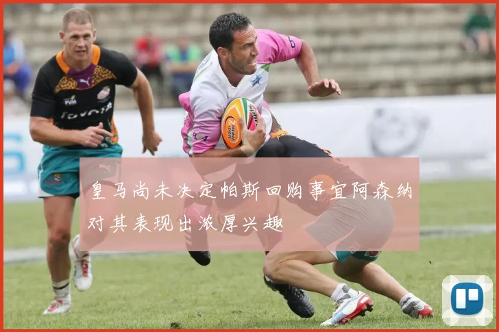 皇马尚未决定帕斯回购事宜阿森纳对其表现出浓厚兴趣