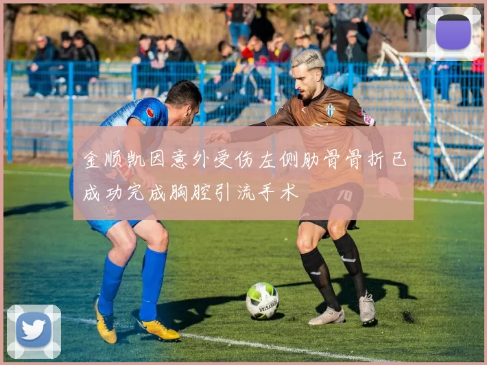 金顺凯因意外受伤左侧肋骨骨折已成功完成胸腔引流手术