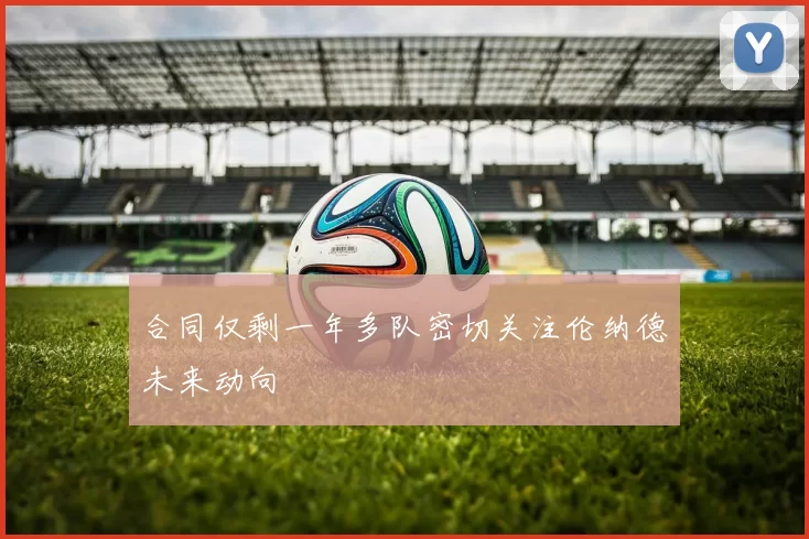 合同仅剩一年多队密切关注伦纳德未来动向